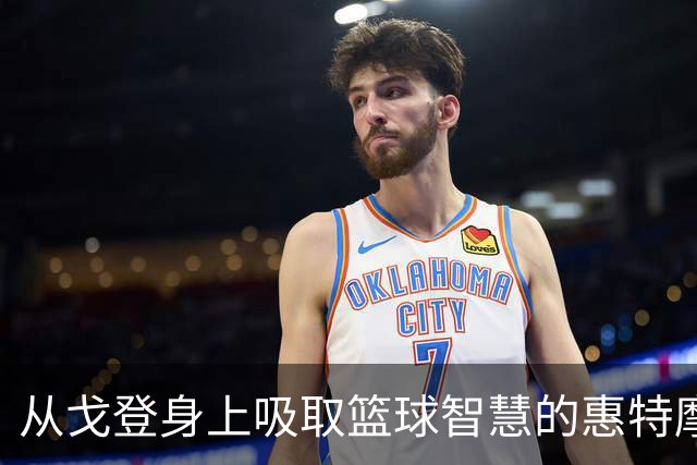 从戈登身上吸取篮球智慧的惠特摩尔
