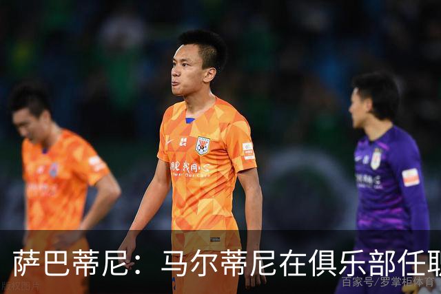 萨巴蒂尼：马尔蒂尼在俱乐部任职期间把工作过于个人化了